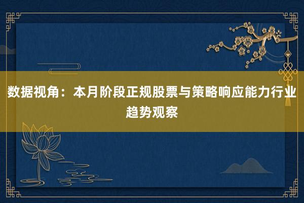 数据视角：本月阶段正规股票与策略响应能力行业趋势观察
