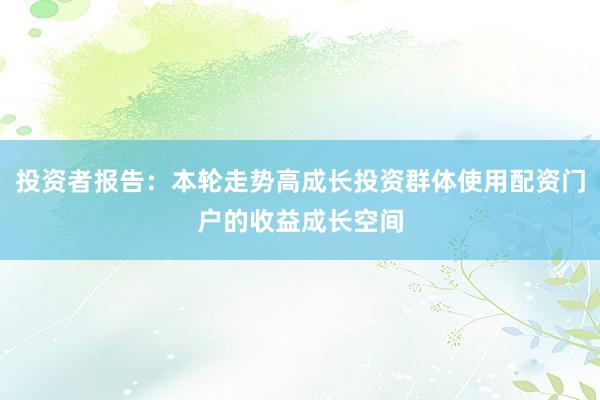 投资者报告：本轮走势高成长投资群体使用配资门户的收益成长空间