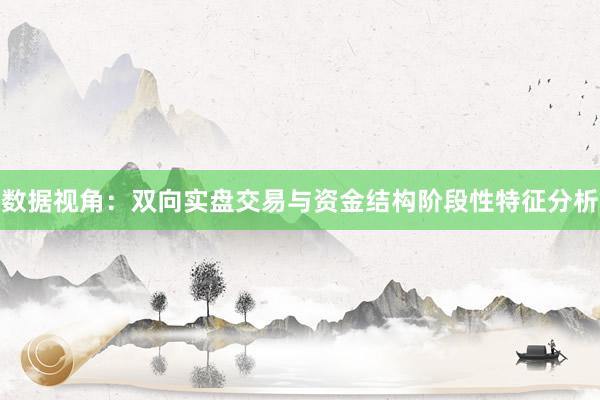 数据视角：双向实盘交易与资金结构阶段性特征分析