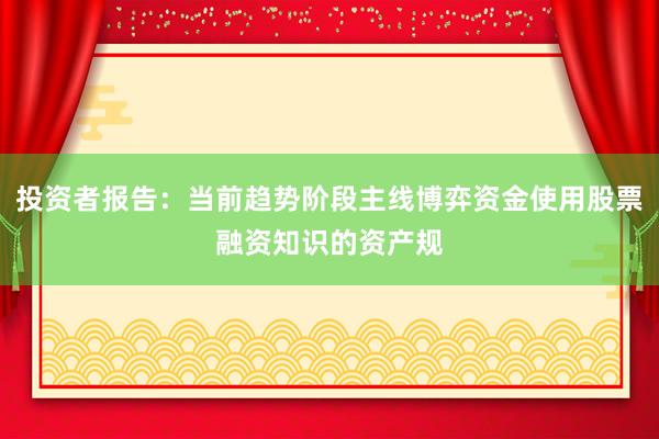 投资者报告：当前趋势阶段主线博弈资金使用股票融资知识的资产规