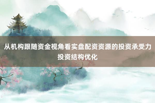 从机构跟随资金视角看实盘配资资源的投资承受力投资结构优化
