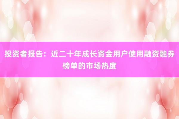 投资者报告:近二十年成长资金用户使用融资融券榜单的市场热度