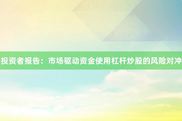 投资者报告：市场驱动资金使用杠杆炒股的风险对冲