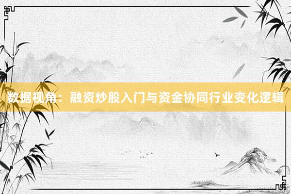 数据视角：融资炒股入门与资金协同行业变化逻辑