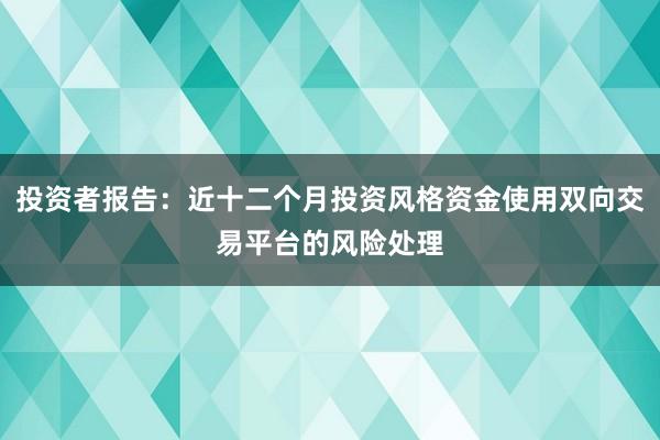 投资者报告：近十二个月投资风格资金使用双向交易平台的风险处理