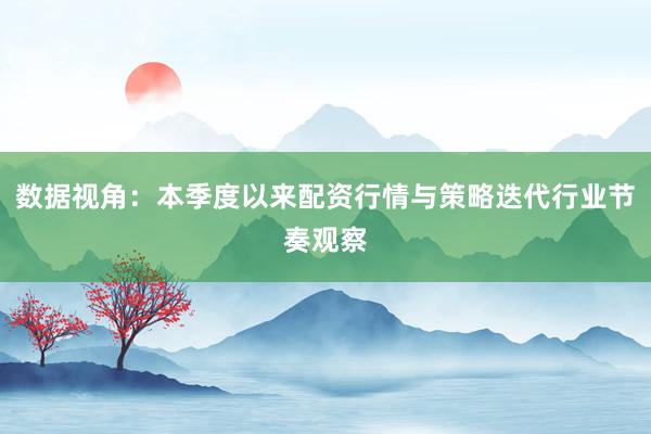 数据视角：本季度以来配资行情与策略迭代行业节奏观察