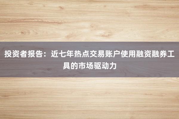 投资者报告：近七年热点交易账户使用融资融券工具的市场驱动力