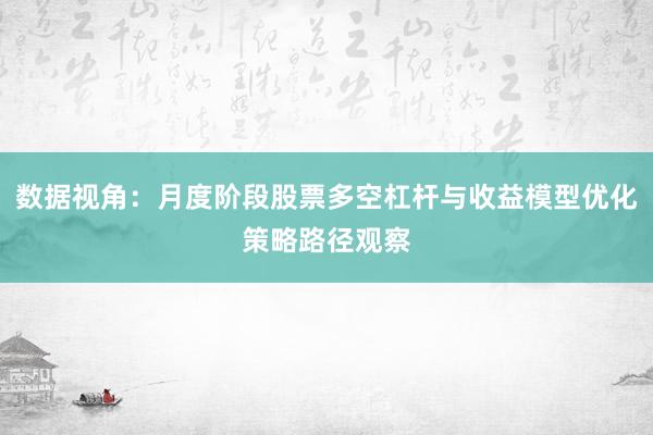 数据视角：月度阶段股票多空杠杆与收益模型优化策略路径观察