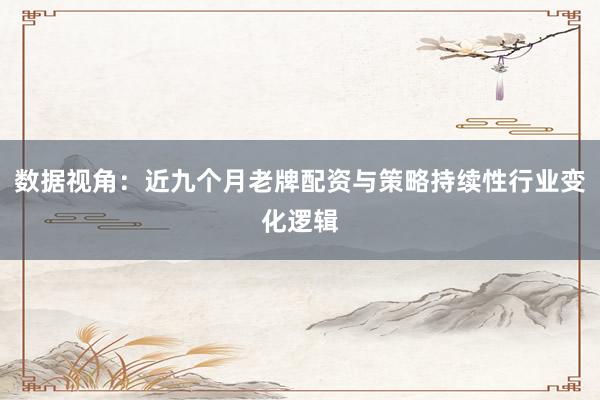 数据视角：近九个月老牌配资与策略持续性行业变化逻辑