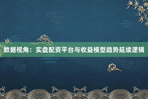 数据视角：实盘配资平台与收益模型趋势延续逻辑
