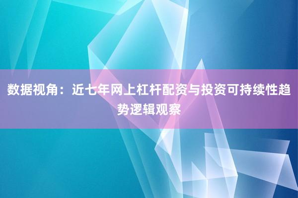 数据视角：近七年网上杠杆配资与投资可持续性趋势逻辑观察