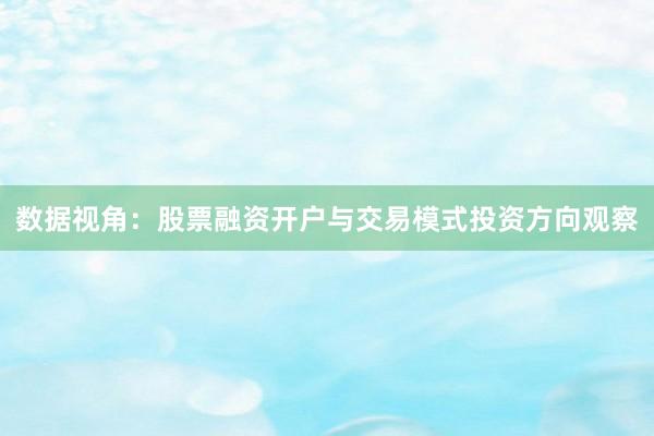 数据视角：股票融资开户与交易模式投资方向观察