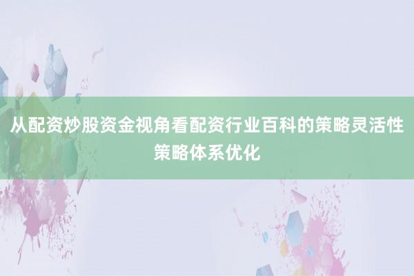 从配资炒股资金视角看配资行业百科的策略灵活性策略体系优化