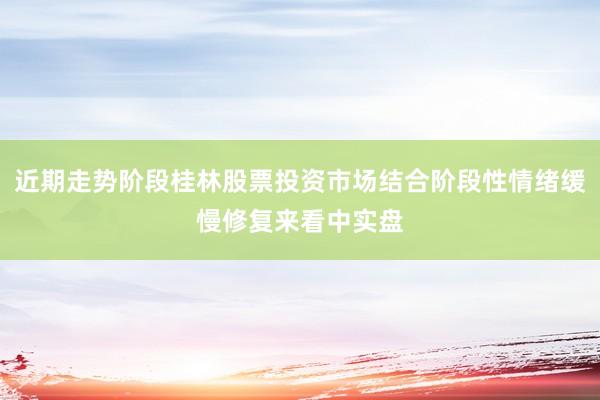 近期走势阶段桂林股票投资市场结合阶段性情绪缓慢修复来看中实盘