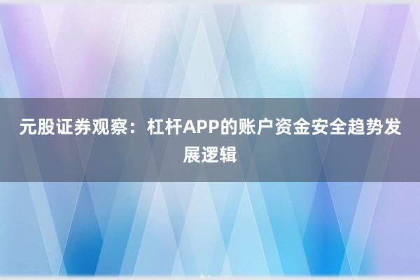 元股证券观察:杠杆APP的账户资金安全趋势发展逻辑