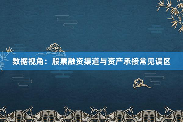数据视角：股票融资渠道与资产承接常见误区