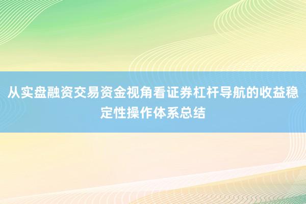 从实盘融资交易资金视角看证券杠杆导航的收益稳定性操作体系总结