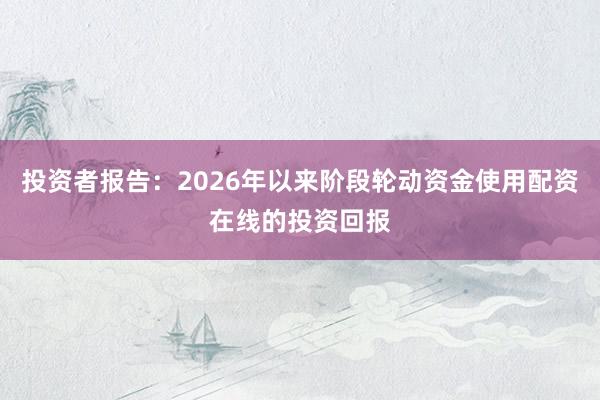 投资者报告：2026年以来阶段轮动资金使用配资在线的投资回报