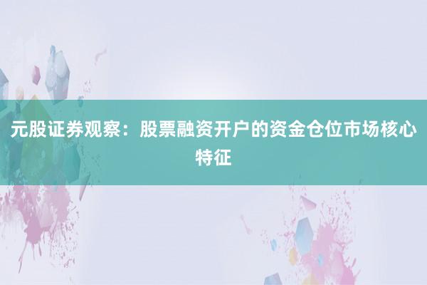 元股证券观察：股票融资开户的资金仓位市场核心特征