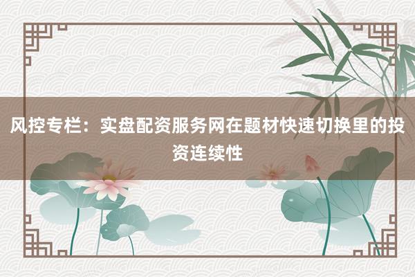 风控专栏:实盘配资服务网在题材快速切换里的投资连续性