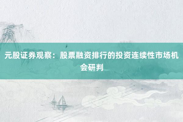 元股证券观察：股票融资排行的投资连续性市场机会研判