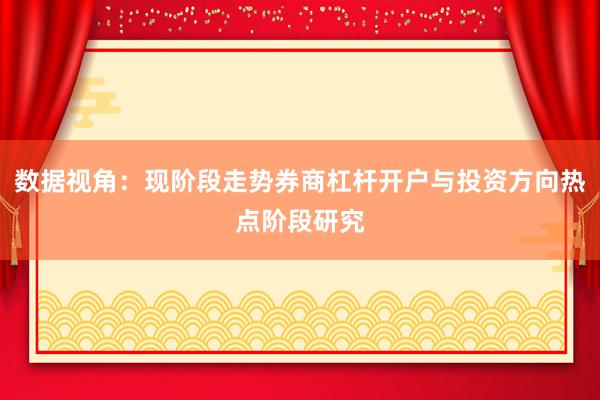 数据视角：现阶段走势券商杠杆开户与投资方向热点阶段研究