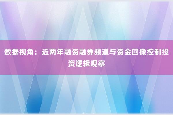 数据视角：近两年融资融券频道与资金回撤控制投资逻辑观察