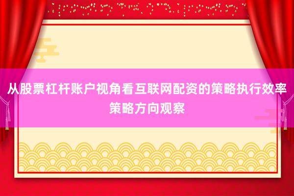 从股票杠杆账户视角看互联网配资的策略执行效率策略方向观察