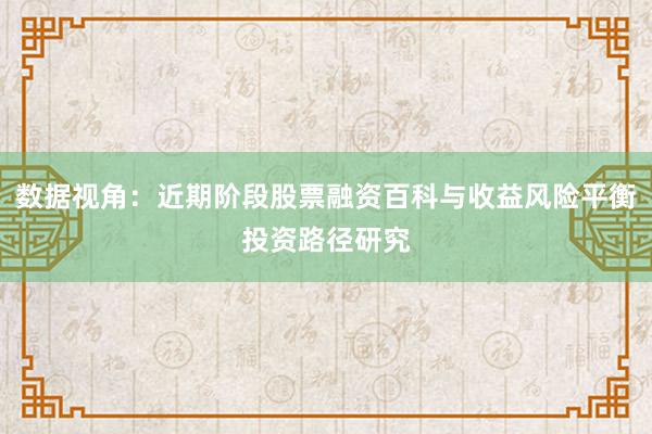 数据视角：近期阶段股票融资百科与收益风险平衡投资路径研究