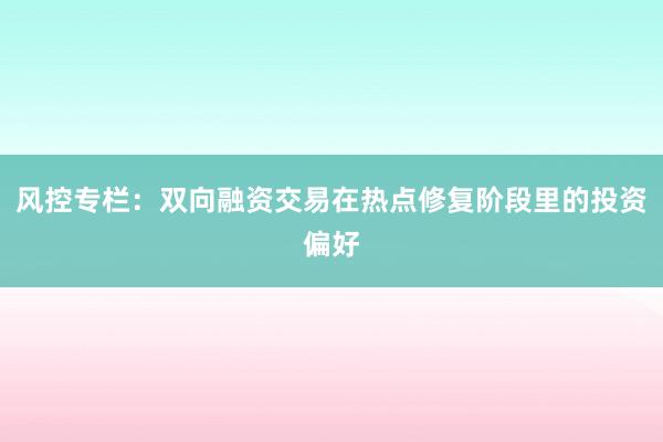 风控专栏：双向融资交易在热点修复阶段里的投资偏好