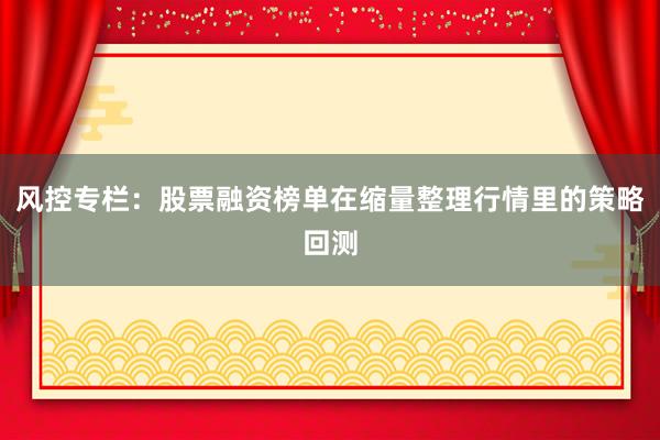 风控专栏：股票融资榜单在缩量整理行情里的策略回测