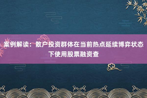案例解读：散户投资群体在当前热点延续博弈状态下使用股票融资查