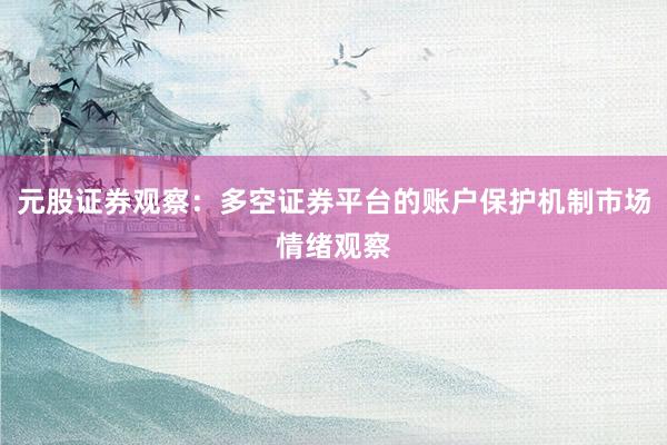 元股证券观察：多空证券平台的账户保护机制市场情绪观察