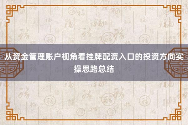 从资金管理账户视角看挂牌配资入口的投资方向实操思路总结
