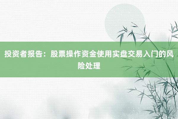 投资者报告：股票操作资金使用实盘交易入门的风险处理