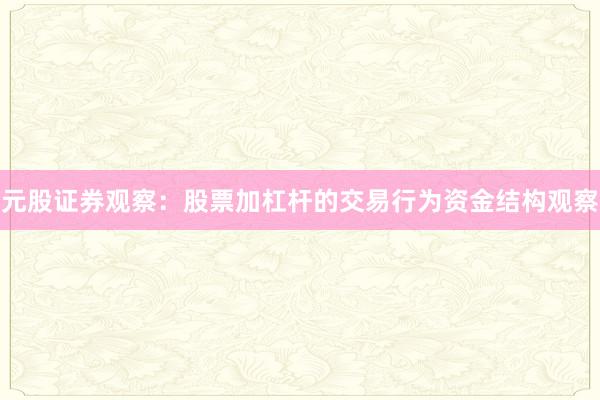 元股证券观察：股票加杠杆的交易行为资金结构观察