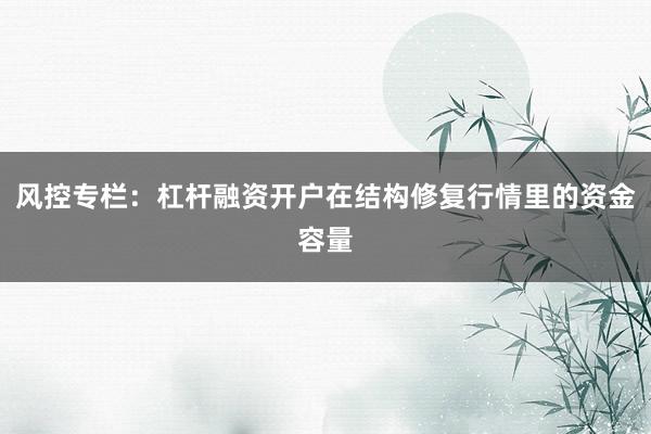 风控专栏:杠杆融资开户在结构修复行情里的资金容量