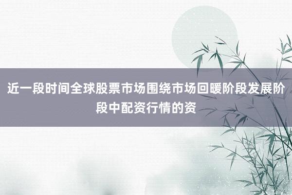 近一段时间全球股票市场围绕市场回暖阶段发展阶段中配资行情的资