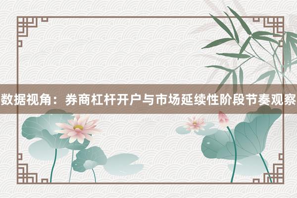 数据视角：券商杠杆开户与市场延续性阶段节奏观察