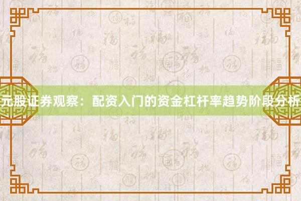 元股证券观察：配资入门的资金杠杆率趋势阶段分析