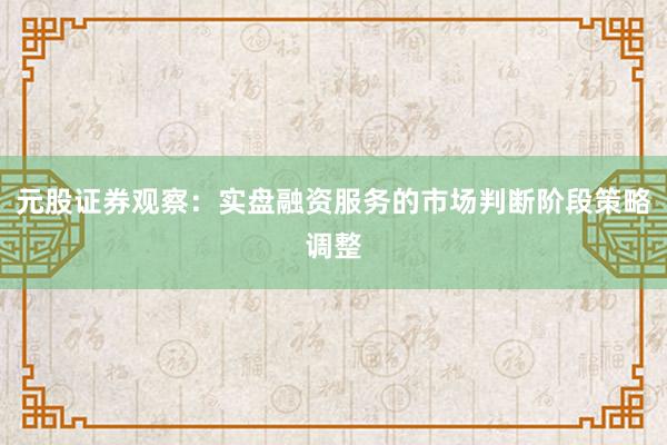 元股证券观察：实盘融资服务的市场判断阶段策略调整