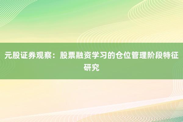 元股证券观察：股票融资学习的仓位管理阶段特征研究
