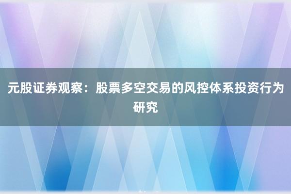 元股证券观察：股票多空交易的风控体系投资行为研究