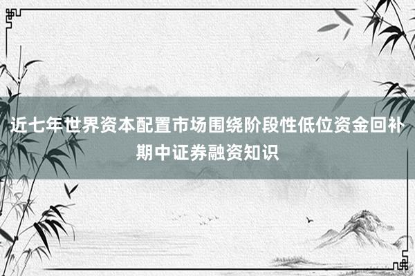 近七年世界资本配置市场围绕阶段性低位资金回补期中证券融资知识