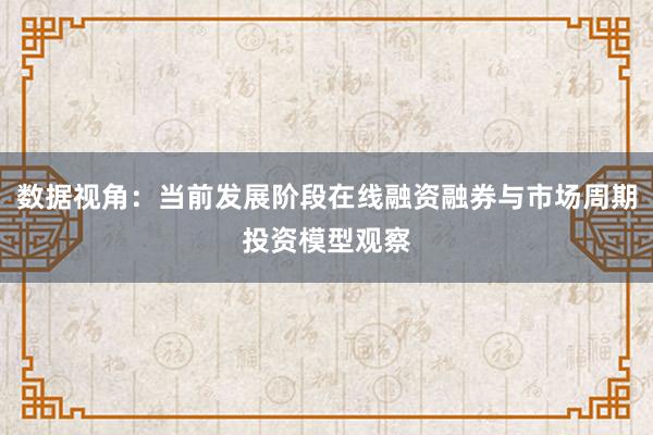 数据视角：当前发展阶段在线融资融券与市场周期投资模型观察