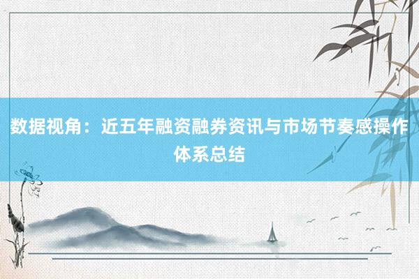 数据视角：近五年融资融券资讯与市场节奏感操作体系总结
