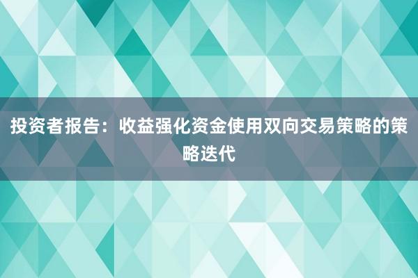 投资者报告：收益强化资金使用双向交易策略的策略迭代