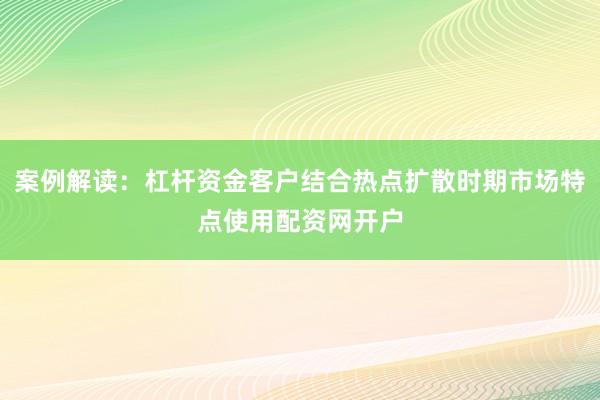 案例解读：杠杆资金客户结合热点扩散时期市场特点使用配资网开户