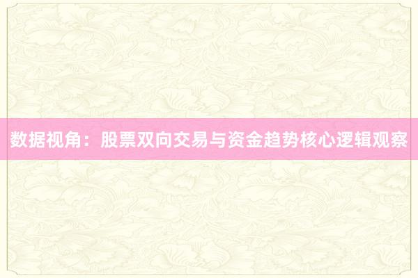 数据视角：股票双向交易与资金趋势核心逻辑观察