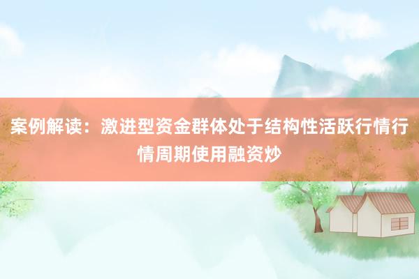 案例解读：激进型资金群体处于结构性活跃行情行情周期使用融资炒